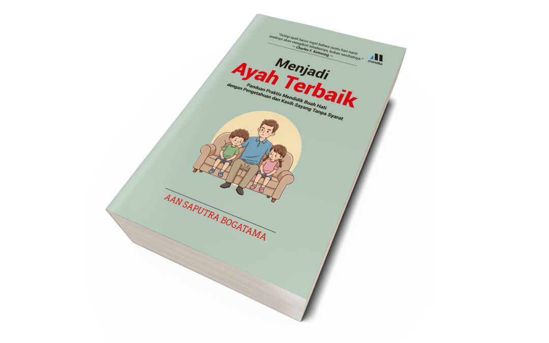 MENJADI AYAH TERBAIK – Panduan Praktis Mendidik Buah Hati denganPengetahuan dan Kasih Sayang Tanpa Syarat